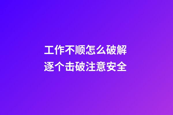 工作不顺怎么破解 逐个击破注意安全